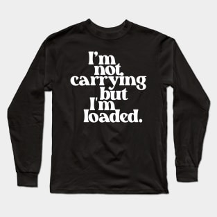 I'm Not Carrying But I Am Loaded- Text Design 1.0 Long Sleeve T-Shirt